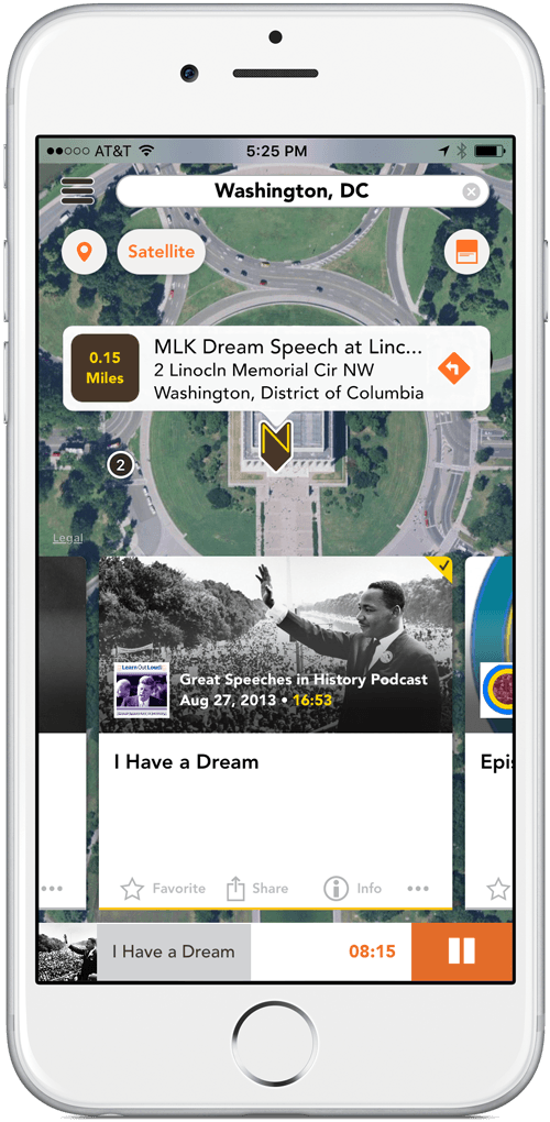 White and sliver iPhone 6 with Nearstory screen showing satellite map of Lincoln Memorial in Wahsington D.C. On the steps of the memorial is a Nearstory pin where Martin Luther King gave his I Have A Dream Speech. Just below Lincoln Memorial is the audio story card displaying image of M.L.K. waving to the crowd in front of the Lincoln Memorial. In the lower left corner of the image sits a logo for the podcast 'Great Speeches In History Podcast'. To the right of the podcast logo is the podcast producer title 'Great Speeches In History Podcast'. Below the producer title is a publish date of August 27, 2013. to the right of the publish date is a runing time of 16 minute and 53 seconds. Just below story image is the title of the podcast it reads 'I have A Dream'. Below the audio card is the audio player playing I have a dream speech.